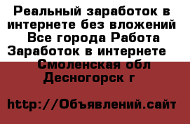 Реальный заработок в интернете без вложений! - Все города Работа » Заработок в интернете   . Смоленская обл.,Десногорск г.